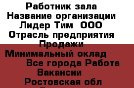 Работник зала › Название организации ­ Лидер Тим, ООО › Отрасль предприятия ­ Продажи › Минимальный оклад ­ 25 000 - Все города Работа » Вакансии   . Ростовская обл.,Батайск г.